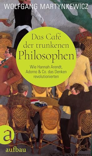 Das Café der trunkenen Philosophen: Wie Hannah Arendt, Adorno & Co. das Denken revolutionierten von Aufbau